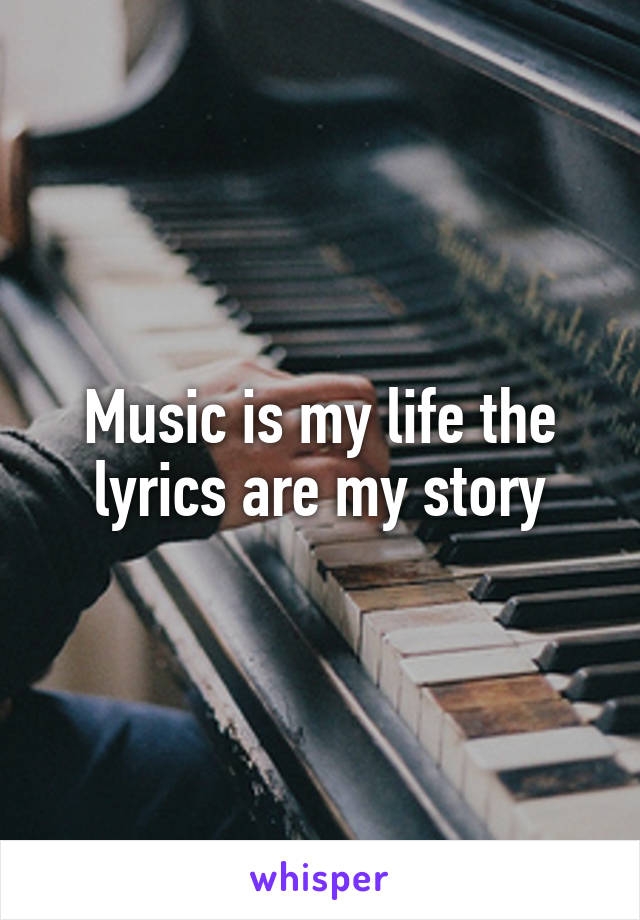 Music is my life the lyrics are my story