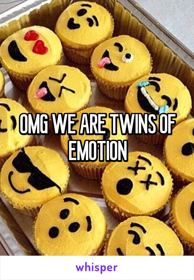 OMG WE ARE TWINS OF EMOTION