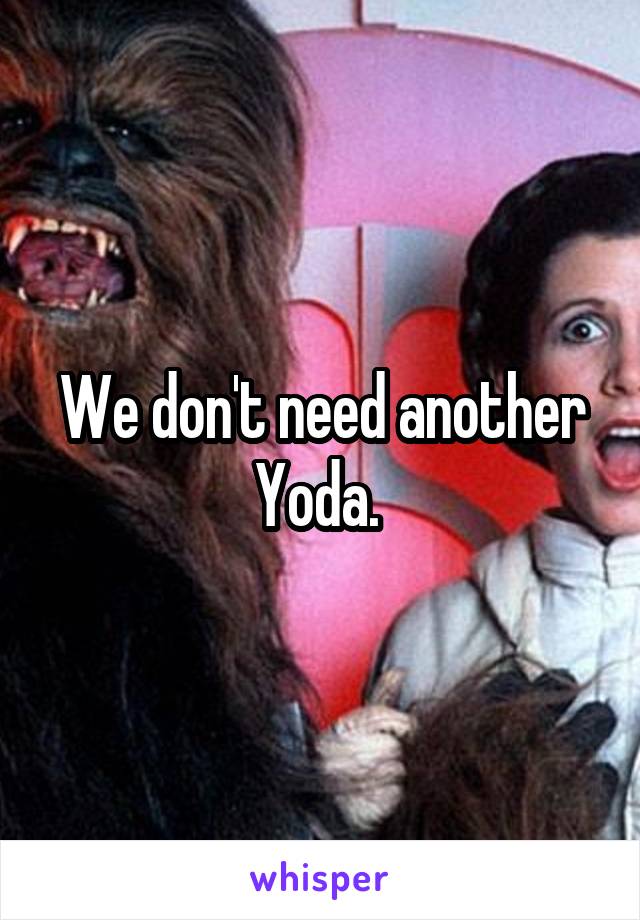 We don't need another Yoda. 