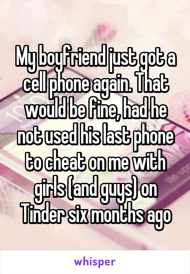 My boyfriend just got a cell phone again. That would be fine, had he not used his last phone to cheat on me with girls (and guys) on Tinder six months ago