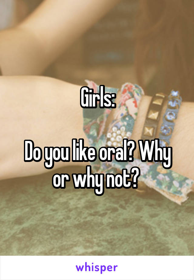 Girls:

Do you like oral? Why or why not? 