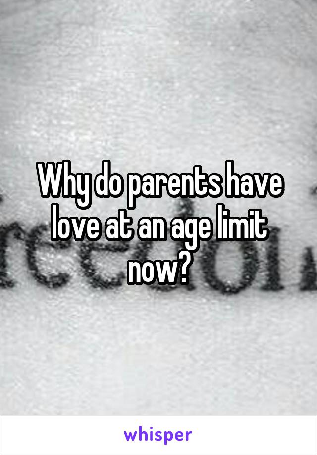 Why do parents have love at an age limit now?