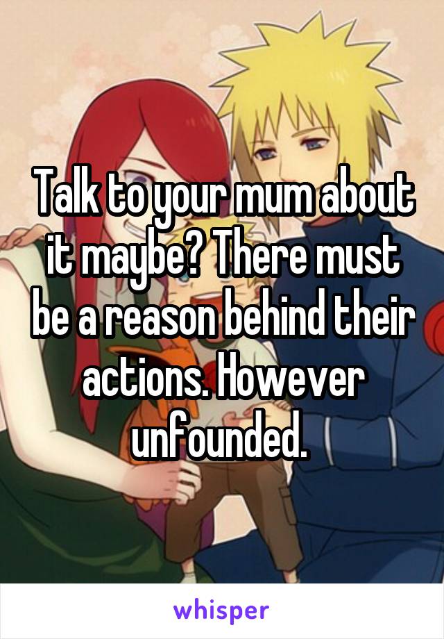 Talk to your mum about it maybe? There must be a reason behind their actions. However unfounded. 