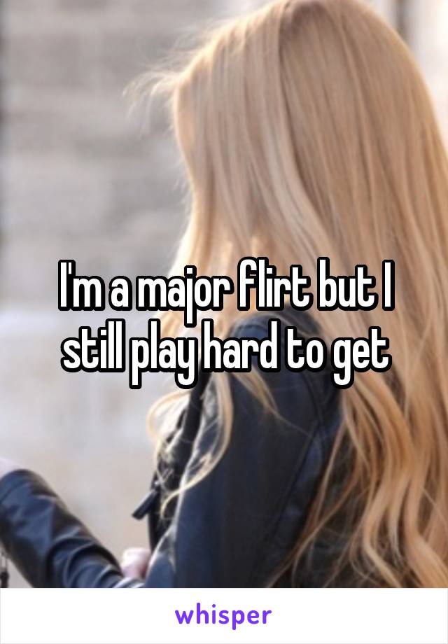 I'm a major flirt but I still play hard to get