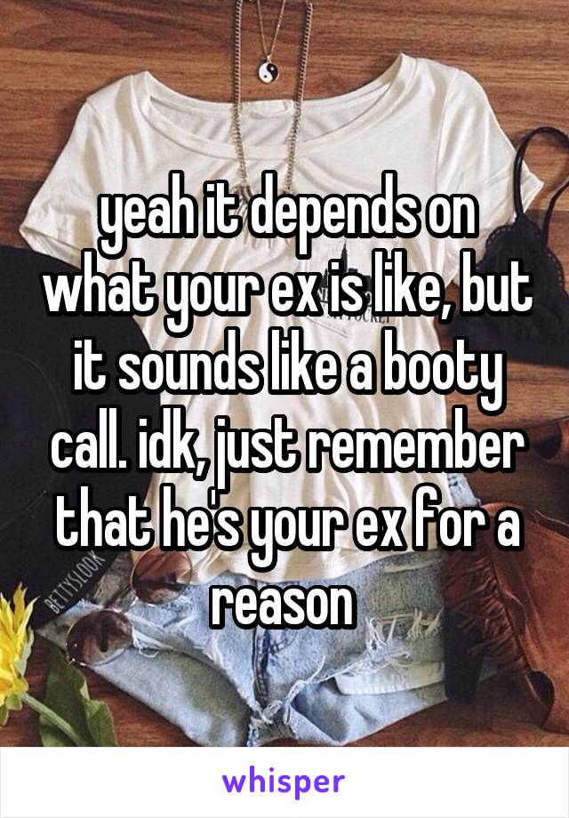 yeah it depends on what your ex is like, but it sounds like a booty call. idk, just remember that he's your ex for a reason 