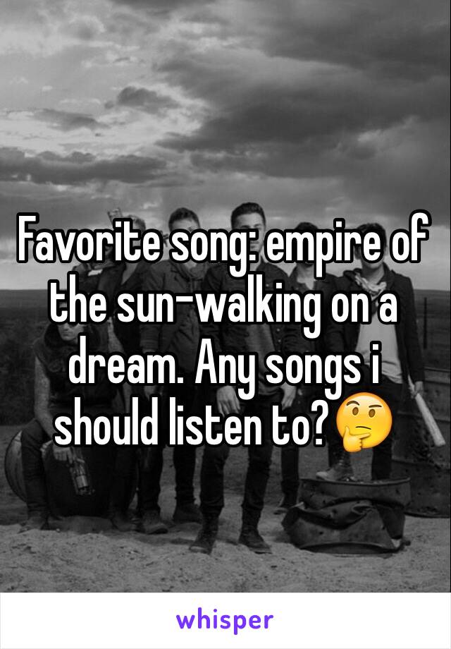 Favorite song: empire of the sun-walking on a dream. Any songs i should listen to?🤔