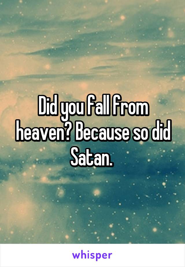 Did you fall from heaven? Because so did Satan. 