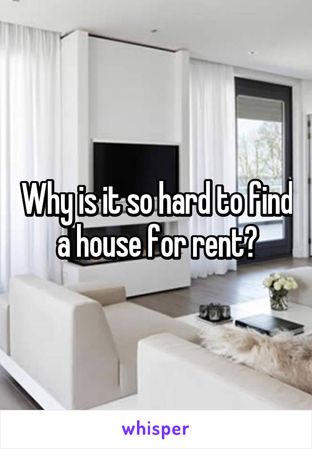 Why is it so hard to find a house for rent?