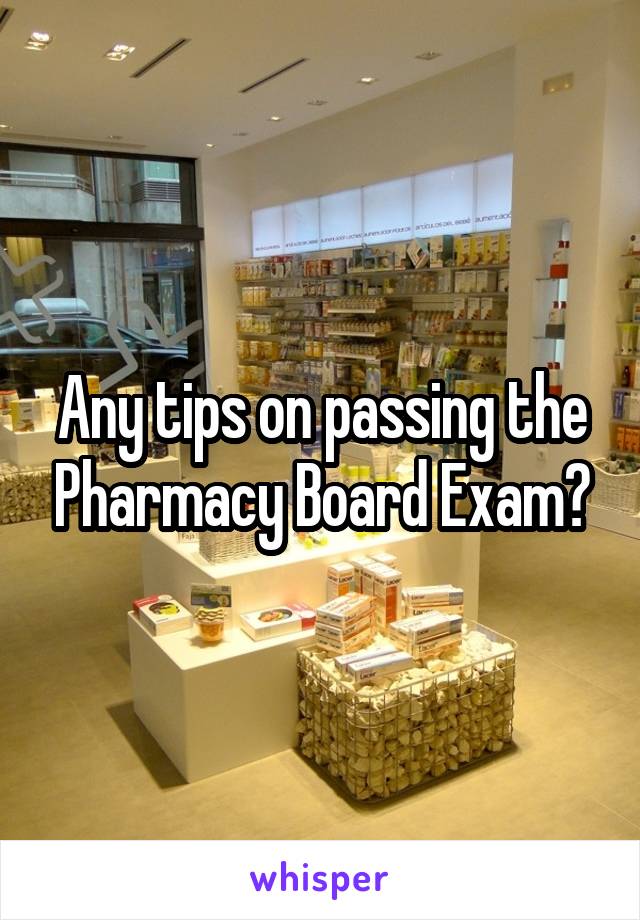 Any tips on passing the Pharmacy Board Exam?