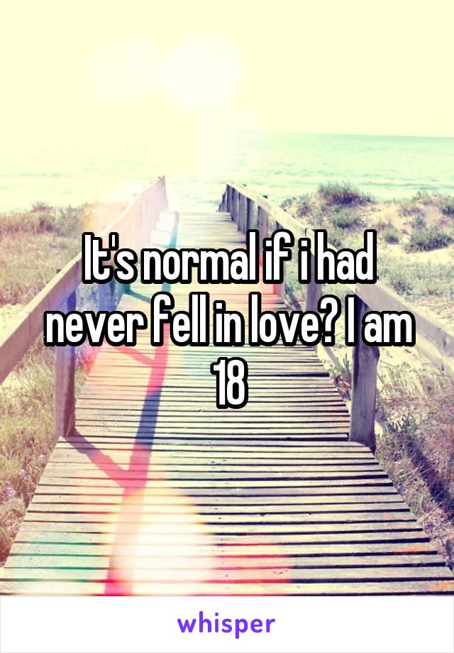 It's normal if i had never fell in love? I am 18