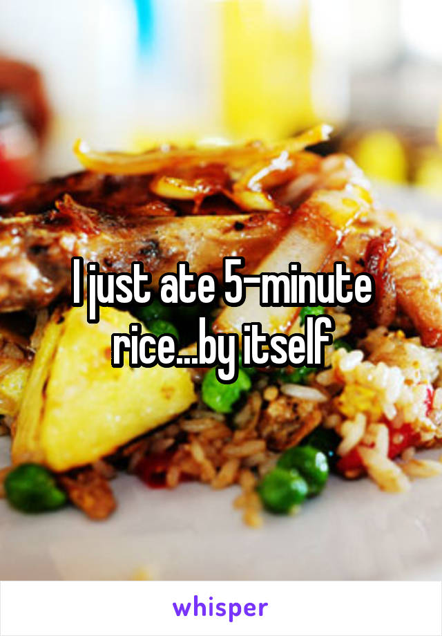 I just ate 5-minute rice...by itself