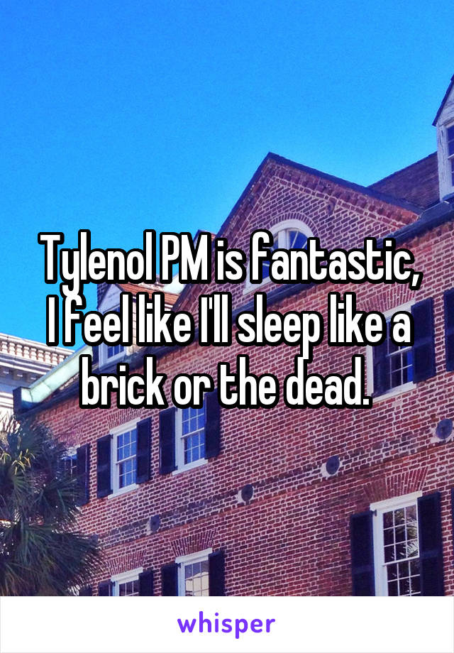 Tylenol PM is fantastic, I feel like I'll sleep like a brick or the dead. 