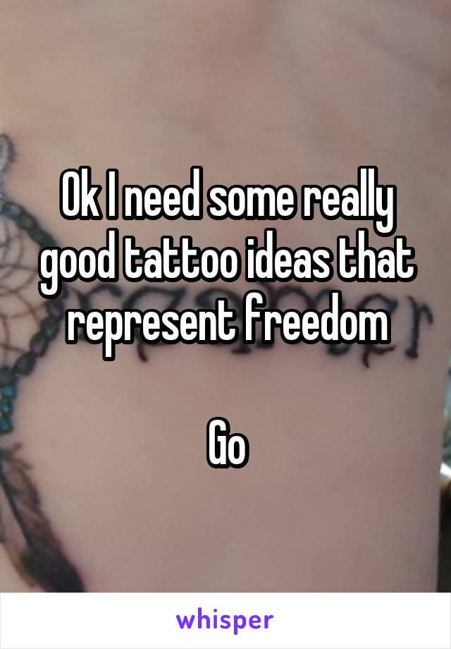 Ok I need some really good tattoo ideas that represent freedom

Go