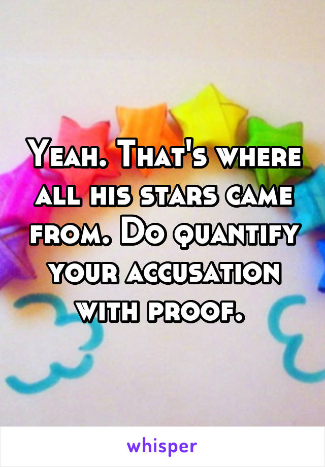 Yeah. That's where all his stars came from. Do quantify your accusation with proof. 