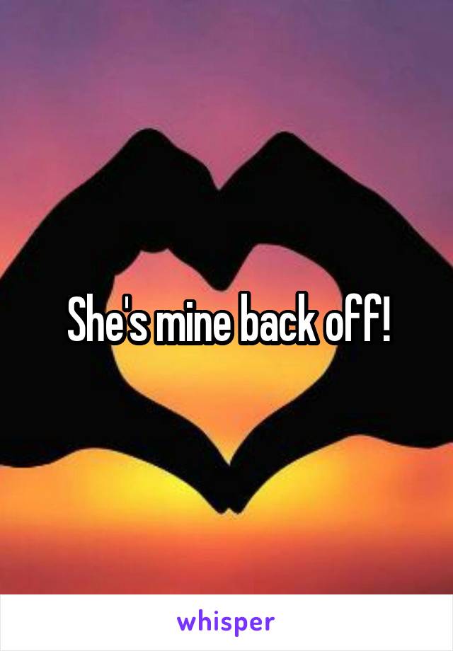 She's mine back off!