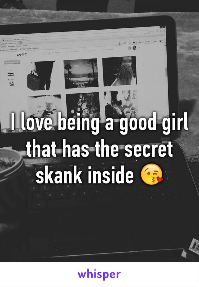 I love being a good girl that has the secret skank inside 😘