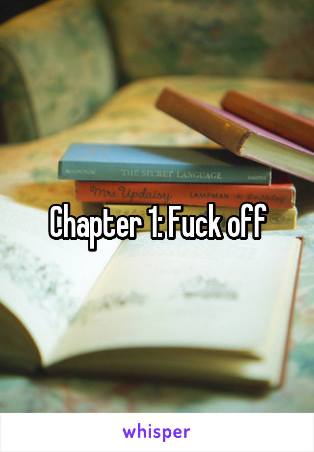 Chapter 1: Fuck off