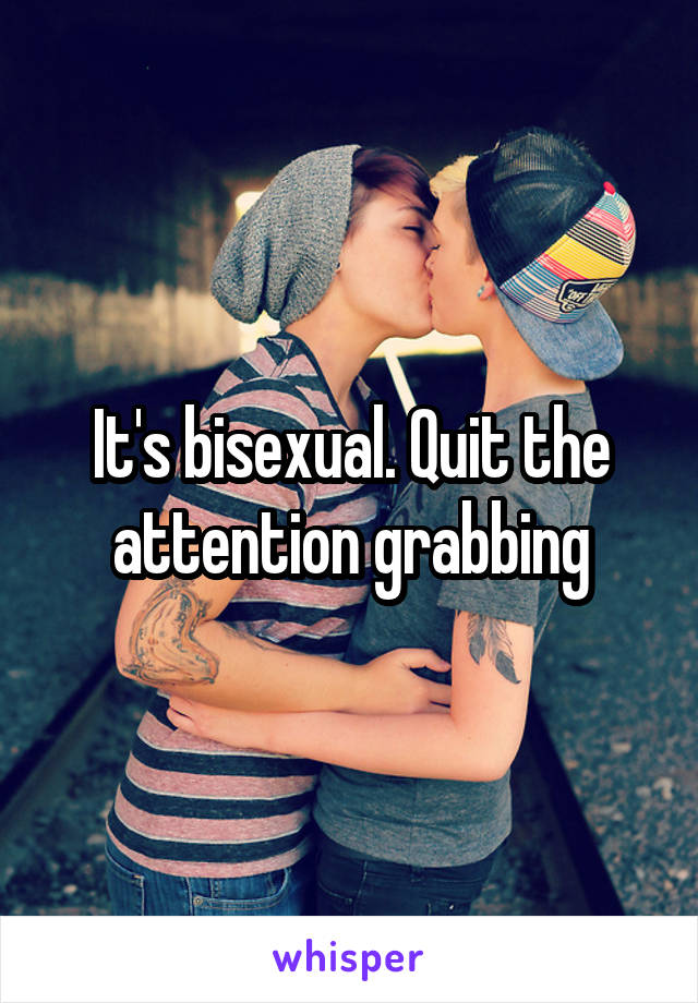 It's bisexual. Quit the attention grabbing