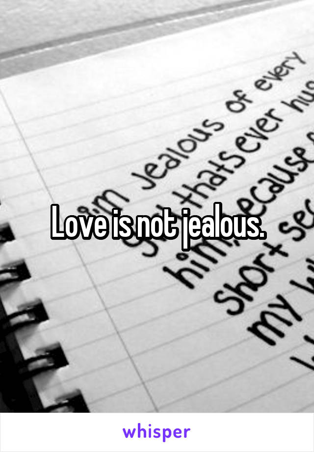 Love is not jealous.