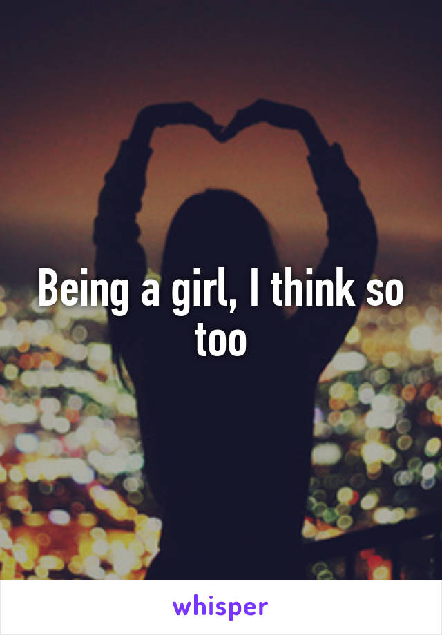 Being a girl, I think so too