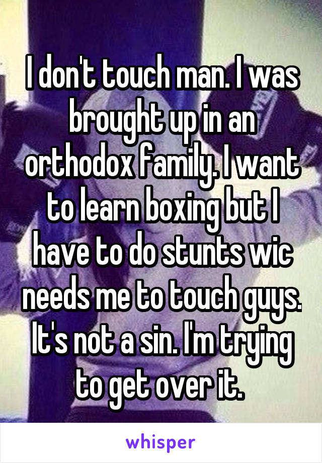 I don't touch man. I was brought up in an orthodox family. I want to learn boxing but I have to do stunts wic needs me to touch guys. It's not a sin. I'm trying to get over it. 