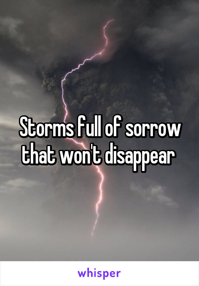 Storms full of sorrow that won't disappear 