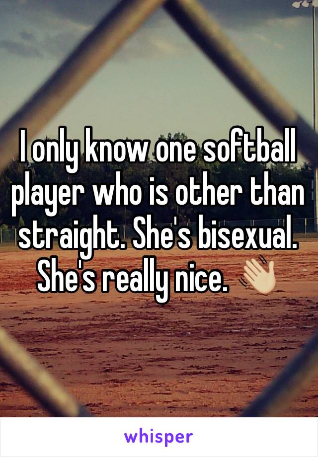 I only know one softball player who is other than straight. She's bisexual. She's really nice. 👋🏼