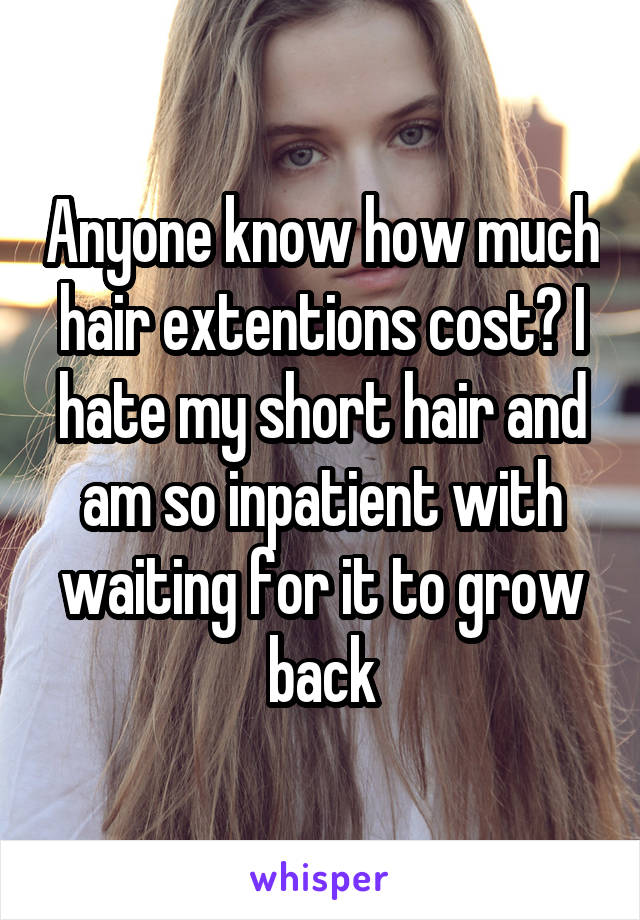 Anyone know how much hair extentions cost? I hate my short hair and am so inpatient with waiting for it to grow back