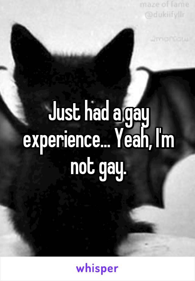 Just had a gay experience... Yeah, I'm not gay.