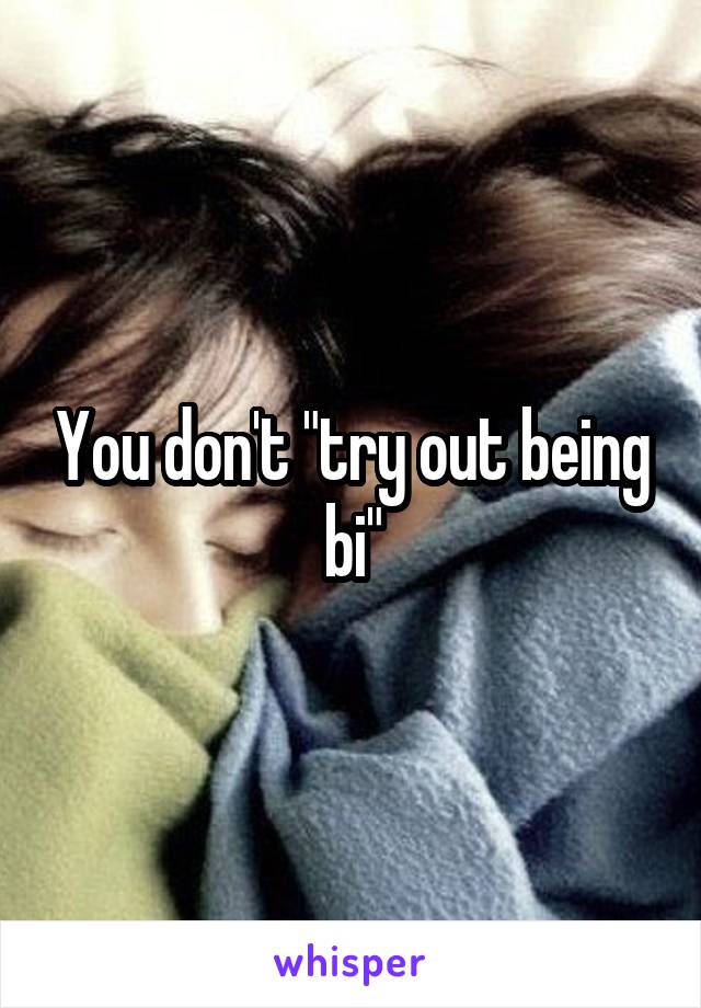 You don't "try out being bi"