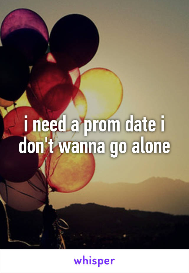 i need a prom date i don't wanna go alone