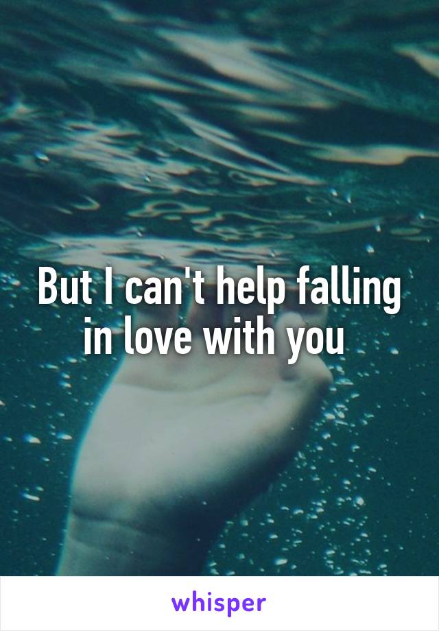 But I can't help falling in love with you 