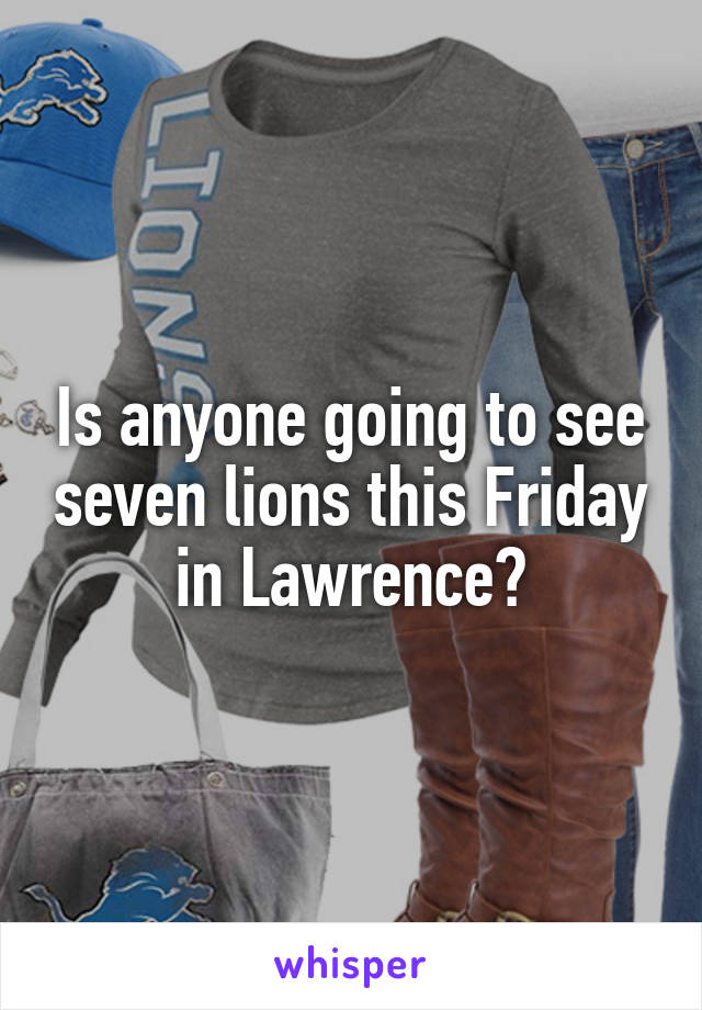 Is anyone going to see seven lions this Friday in Lawrence?