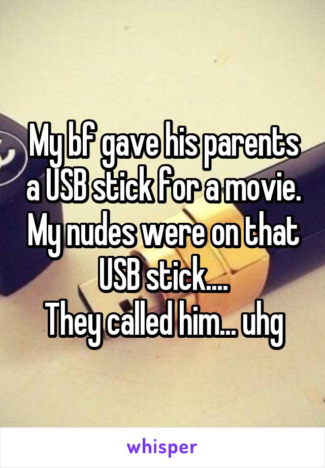 My bf gave his parents a USB stick for a movie. My nudes were on that USB stick....
They called him... uhg