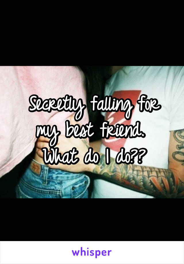 Secretly falling for my best friend. 
What do I do??