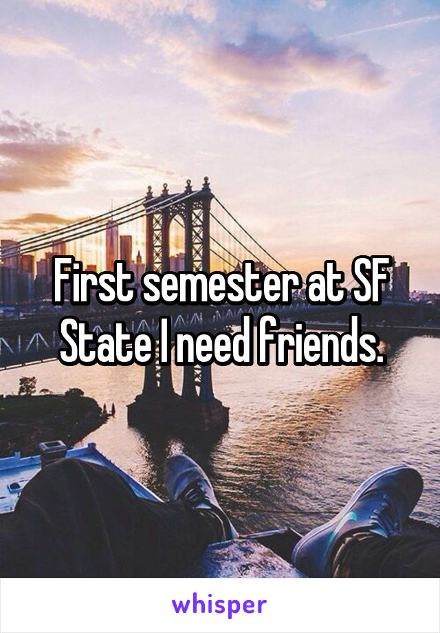 First semester at SF State I need friends.