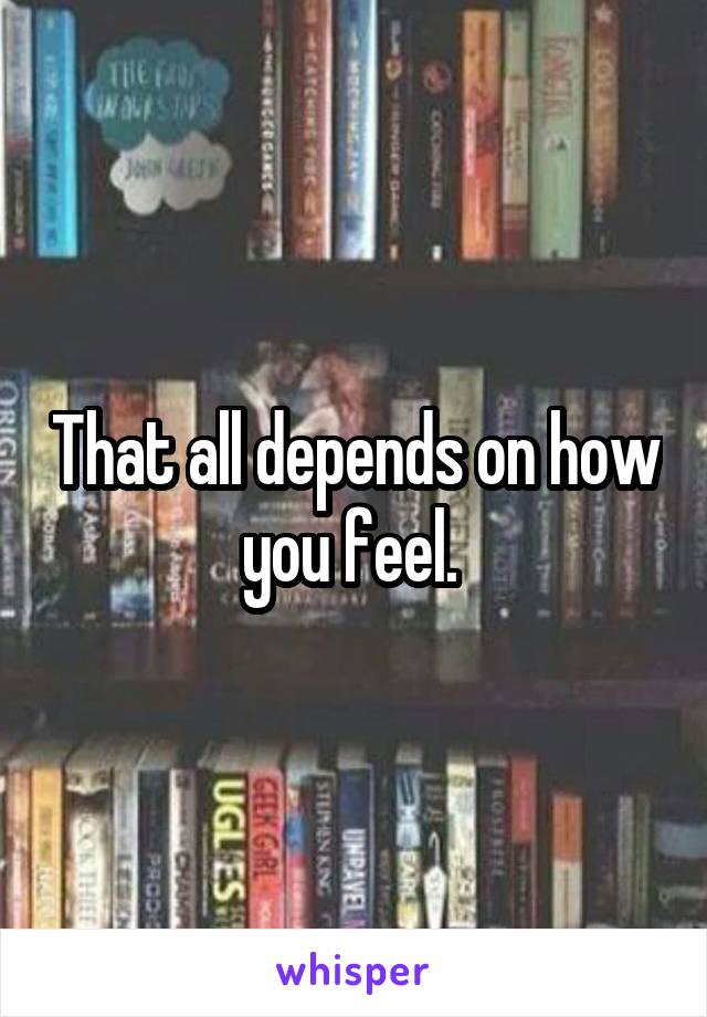 That all depends on how you feel. 