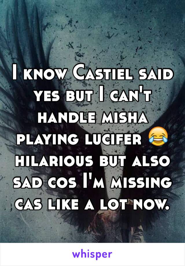 I know Castiel said yes but I can't handle misha playing lucifer 😂 hilarious but also sad cos I'm missing cas like a lot now.