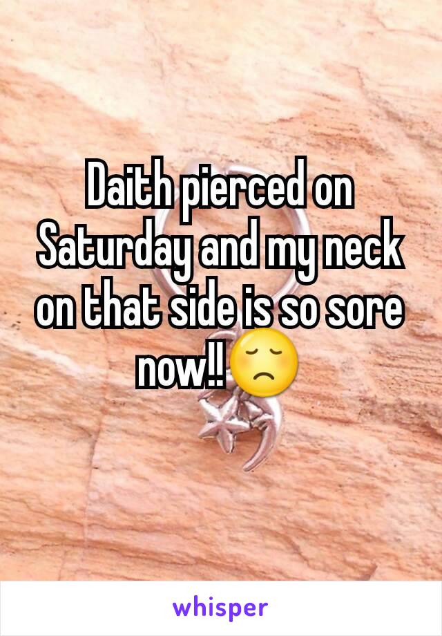 Daith pierced on Saturday and my neck on that side is so sore now!!😞