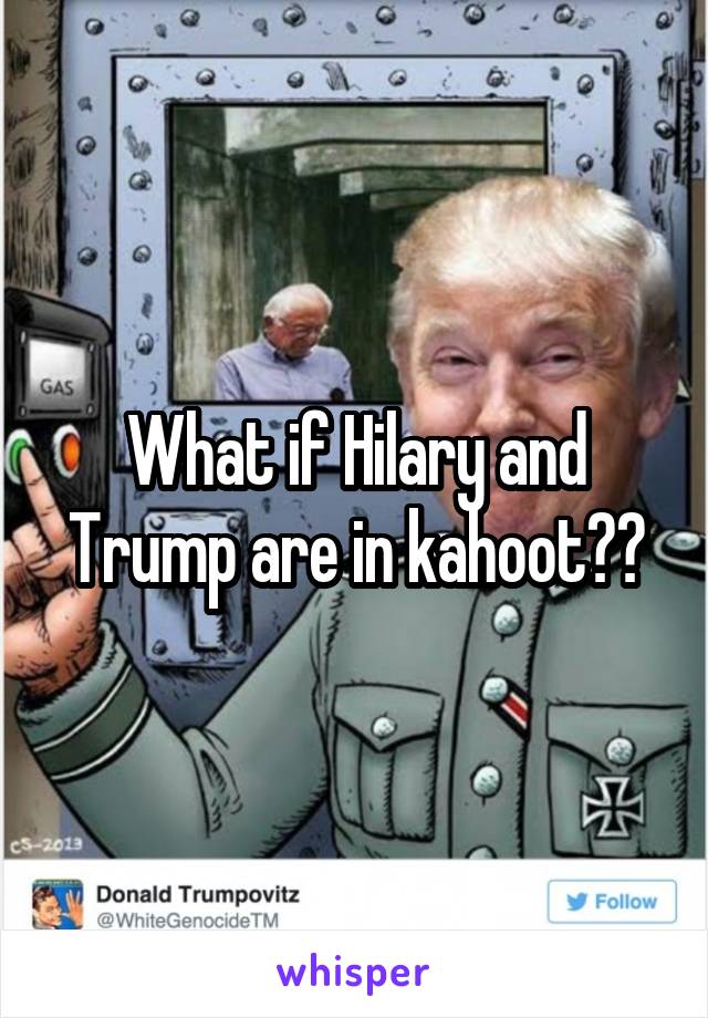 What if Hilary and Trump are in kahoot??