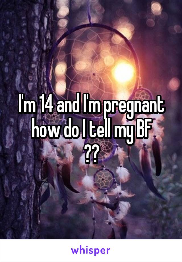 I'm 14 and I'm pregnant how do I tell my BF
??