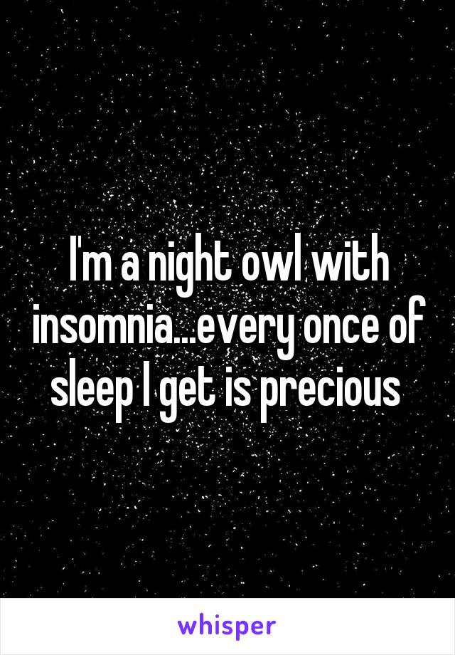 I'm a night owl with insomnia...every once of sleep I get is precious 