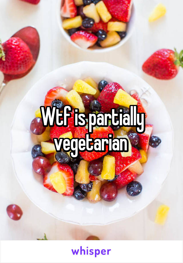 Wtf is partially vegetarian 