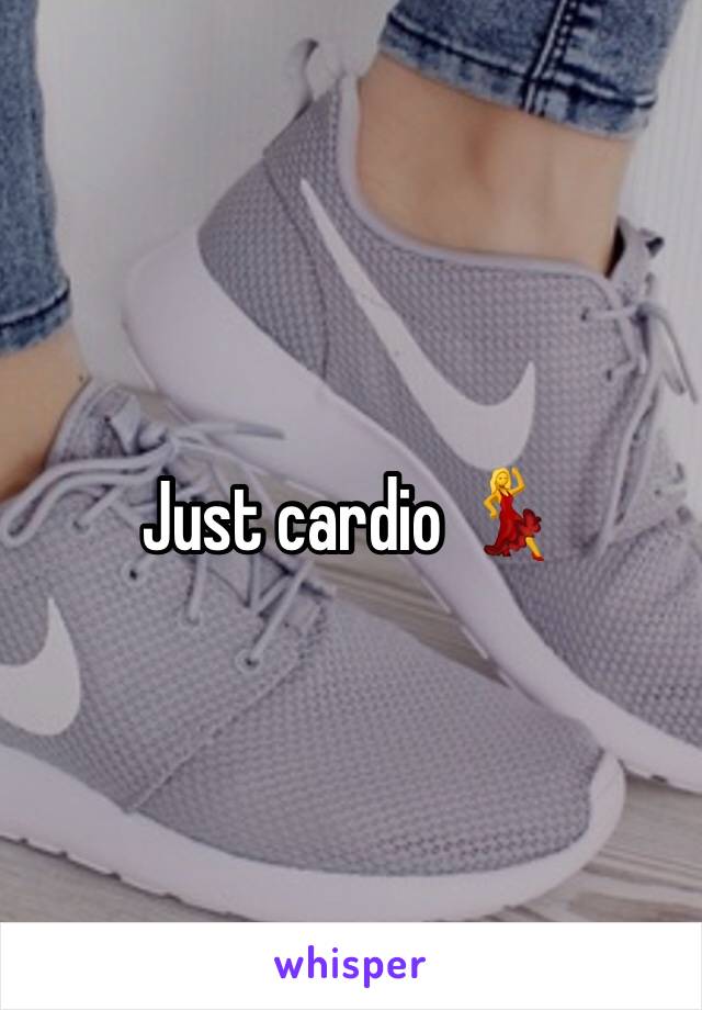 Just cardio 💃