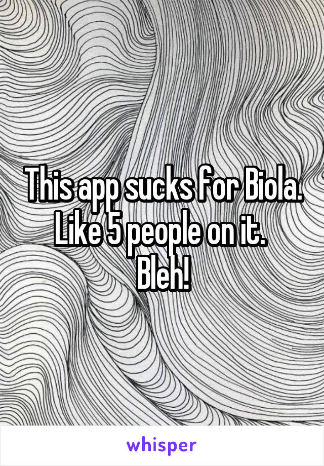 This app sucks for Biola. Like 5 people on it. 
Bleh!