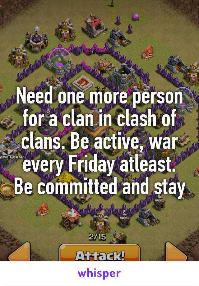 Need one more person for a clan in clash of clans. Be active, war every Friday atleast. Be committed and stay