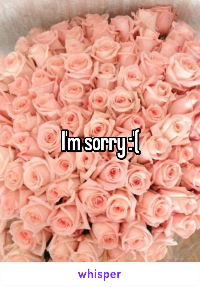 I'm sorry :'(