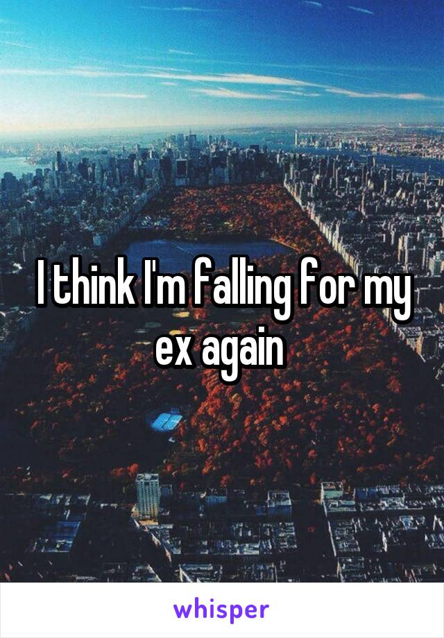 I think I'm falling for my ex again 