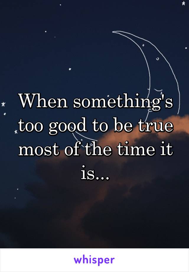 When something's too good to be true most of the time it is...