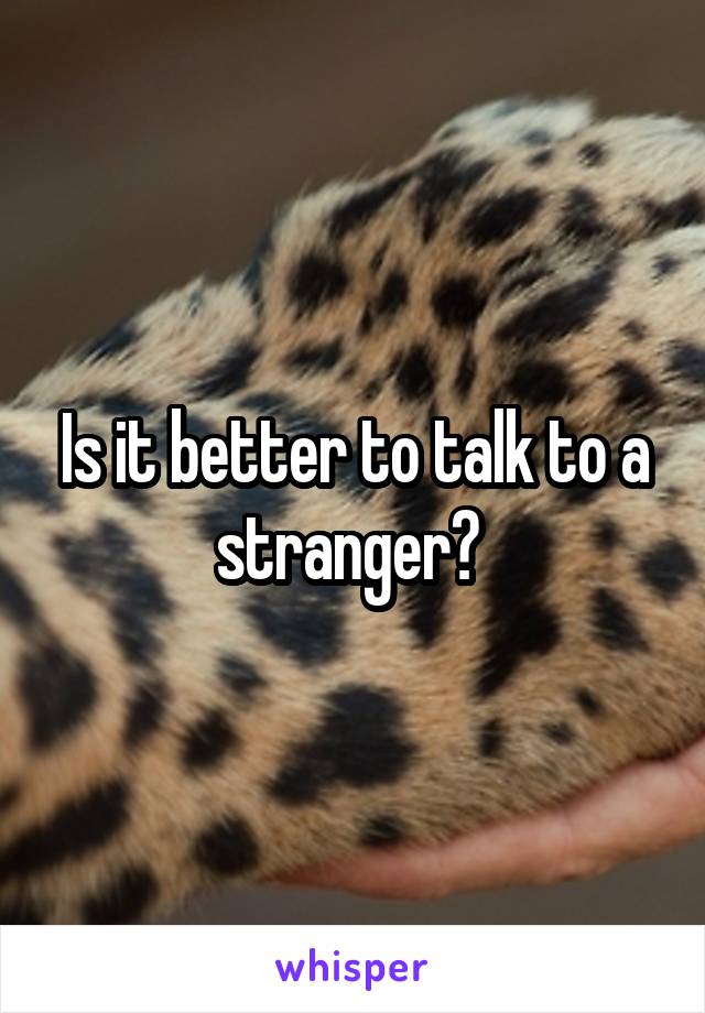 Is it better to talk to a stranger? 